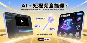 AI+短视频全能课:账号搭建/AI工具/剪辑技术/创意特效/账号运营/带货直播-壹浩聊项目