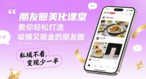 朋友圈美化课堂，教你轻松打造，吸睛又吸金的朋友圈，私域不看，变现少一半-壹浩聊项目