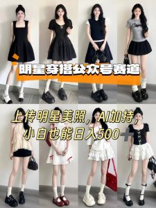 公众号明星穿搭赛道，上传明星美照，AI加持，小白也能日入5张-壹浩聊项目