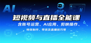 短视频与直播全能课,含账号运营、AI应用、剪映操作、特效制作、带货及直播技巧等-壹浩聊项目