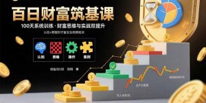 百日财富筑基课:认知+策略+实操+案例拆解 实现从创富到守富全周期能力-壹浩聊项目
