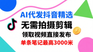 AI代发抖音精选,领取视频直接发布,单号每天领取3条,单条笔记最高3k,无需拍摄剪辑,懒人福利-壹浩聊项目