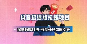 抖音极速版拉新项目_深度拆解打法+强制任务弹窗引导-壹浩聊项目