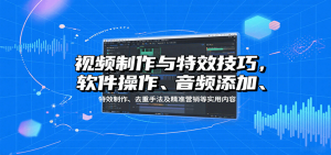 视频制作与特效技巧:软件操作、音频添加、特效制作、去重手法及精准营销等实用内容-壹浩聊项目