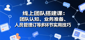 线上团队搭建课:团队认知、业务准备、人员管理、协议签订等多环节实用技巧-壹浩聊项目