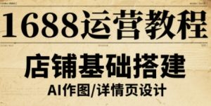 1688运营教程,助力商家提升流量与转化-壹浩聊项目