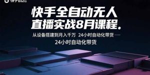 快手全自动无人直播实战8月课程:从设备搭建到月入千万 24小时自动化带货-壹浩聊项目
