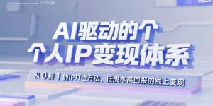 AI驱动的个人IP变现体系:从0到1的IP打造方法,低成本高回报的线上变现-壹浩聊项目