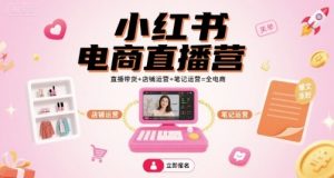 小红书电商直播营,直播带货+店铺运营+笔记运营=全电商-壹浩聊项目