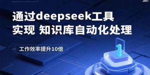 通过deepseek工具实现知识库自动化处理，工作效率提升10倍-壹浩聊项目