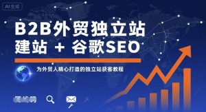 B2B外贸独立站建站+谷歌SEO，为外贸人精心打造的独立站获客教程-壹浩聊项目