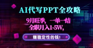 AI代写PPT全攻略,9月旺季,一单一结,全职月入1-5W,赚稳定性的钱!-壹浩聊项目