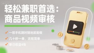 轻松兼职首选：商品视频审核，一部手机随时随地就能做，几十秒一单，流程简单，单日收益4张【揭秘】-壹浩聊项目