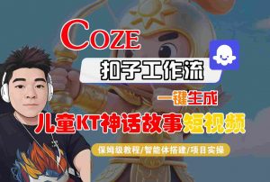 Coze智能体工作流一键生成儿童卡通神话故事短视频,保姆级教程-智能体搭建-项目实操-壹浩聊项目