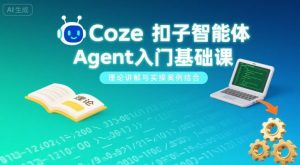 Coze扣子智能体Agent入门基础课,理论讲解与实操案例结合-壹浩聊项目