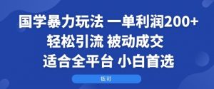 国学暴力玩法:一单利润2张+轻松引流 被动成交 适合全平台 小白首选-壹浩聊项目