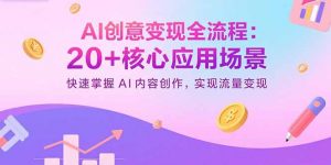 AI创意变现全流程:20+核心应用场景,快速掌握AI内容创作,实现流量变现-壹浩聊项目