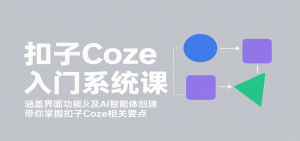 扣子Coze入门系统课：涵盖界面功能及AI智能体创建，带你掌握扣子Coze相关要点-壹浩聊项目