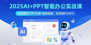2025AI+PPT智能办公实战课:文档撰写+PPT生成+智能排版,效率提升300%-壹浩聊项目