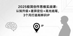 2025极简创作思维实战课:认知升级+差异定位+高光结尾,3个月打造高辨识IP-壹浩聊项目