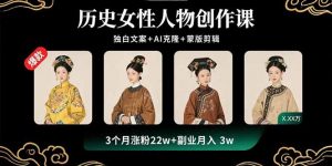 历史女性人物创作课：独白文案+AI克隆+蒙版剪辑，3个月涨粉22w+副业月入3w-壹浩聊项目