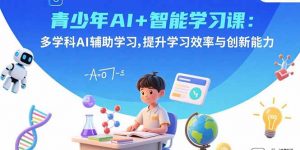 青少年AI+智能学习课:多学科AI辅助学习,提升学习效率与创新能力-壹浩聊项目