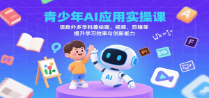 青少年AI应用实操课:语数外多学科兼绘画、视频、剪辑等提升学习效率与创新能力-壹浩聊项目