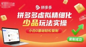 拼多多虚拟精细化少品玩法实操,小白0基础轻松复制-壹浩聊项目