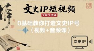 文史IP短视频变现实战课，0基础教你打造文史IP号(视频+音频课)-壹浩聊项目