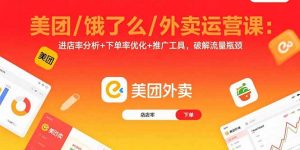 美团/饿了么/外卖运营课:进店率分析+下单率优化+推广工具,破解流量瓶颈-壹浩聊项目