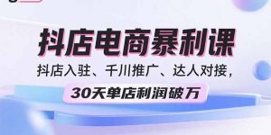2025抖店电商暴利课,抖店入驻、千川推广、达人对接,30天单店利润破万-壹浩聊项目
