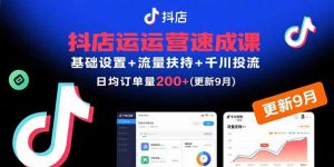 抖店运营速成课,基础设置+流量扶持+千川投流,30天日均订单200+(更新9月-壹浩聊项目