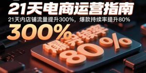 21天电商运营指南:21天内店铺流量提升300%,爆款持续率提升80%-壹浩聊项目