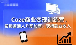 Coze商业变现训练营,帮助普通人升职加薪, 获得副业收入-壹浩聊项目