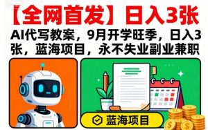 【全网首发】AI代写教案,9月开学旺季,日入3张,蓝海项目,永不失业副业兼职-壹浩聊项目