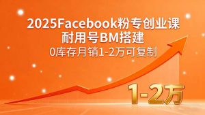 2025Facebook粉专创业课,耐用号BM搭建,0库存月销1-2万可复制-壹浩聊项目