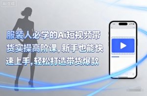 服装人必学的Ai短视频带货实操高阶课，新手也能快速上手，轻松打造带货爆款-壹浩聊项目