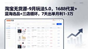 淘宝无货源-9月玩法5.0,1688代发+蓝海选品+三店循环,7天出单月利1-3万-壹浩聊项目