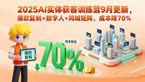 2025AI实体获客训练营9月更新，爆款复制+数字人+同城矩阵，成本降70%-壹浩聊项目