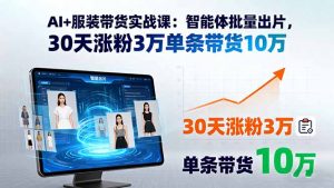 AI+服装带货实战课:智能体批量出片,30天涨粉3万单条带货10万-壹浩聊项目