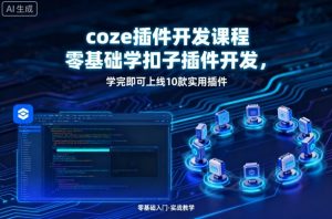 coze插件开发课程,零基础学扣子插件开发,学完即可上线10款实用插件-壹浩聊项目