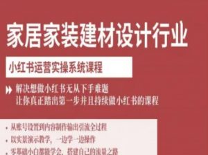 家居家装建材设计行业小红书运营实操系统课程，解决想做小红书无从下手难题让你真正踏出第一步-壹浩聊项目