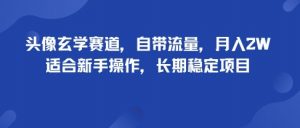 头像玄学赛道，自带流量，月入2W，适合新手操作，长期稳定项目-壹浩聊项目