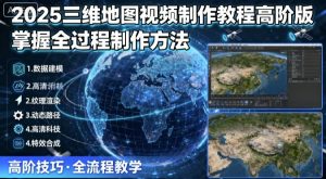 2025三维地图视频制作教程高阶版,掌握全过程制作方法-壹浩聊项目