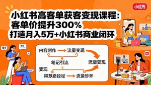 小红书高客单获客变现课程：客单价提升300%，打造月入10万+小红书商业闭环-壹浩聊项目
