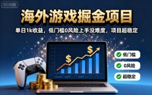 海外游戏掘金项目：单日1k收益，低门槛0风险上手没难度，项目超稳定【揭秘】-壹浩聊项目