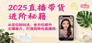 2025直播带货进阶秘籍,从定位到玩法,全方位提升主播能力,打造高转化直播间-壹浩聊项目