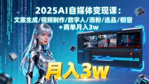 2025AI自媒体变现课:文案生成/视频制作/数字人/涨粉/选品/橱窗+商单月入3w-壹浩聊项目