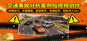 交通事故分析案例短视频创作，剪辑技巧、文案模板、配音教学，快速起号，轻松月入2w+-壹浩聊项目
