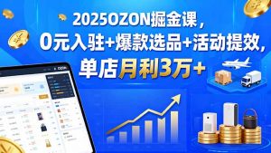 2025OZON掘金课，0元入驻+爆款选品+活动提效，单店月利3万+-壹浩聊项目